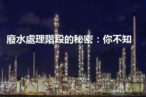 廢水處理階段的秘密：你不知道的那些事？